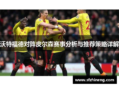 沃特福德对阵皮尔森赛事分析与推荐策略详解