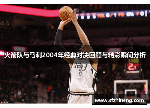 火箭队与马刺2004年经典对决回顾与精彩瞬间分析