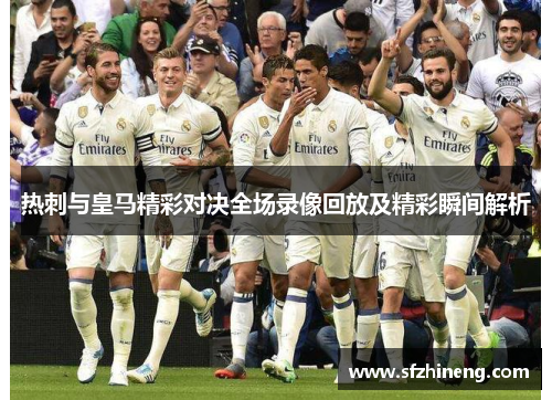 热刺与皇马精彩对决全场录像回放及精彩瞬间解析