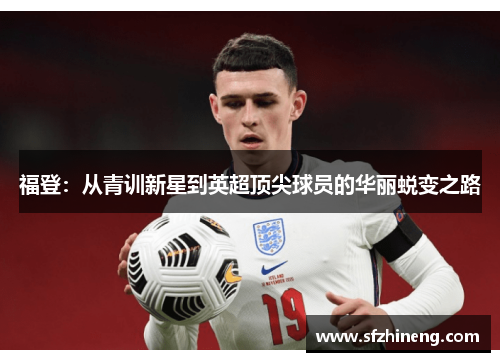福登：从青训新星到英超顶尖球员的华丽蜕变之路
