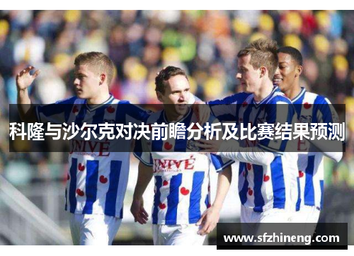 科隆与沙尔克对决前瞻分析及比赛结果预测