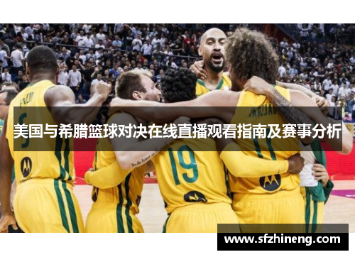 美国与希腊篮球对决在线直播观看指南及赛事分析
